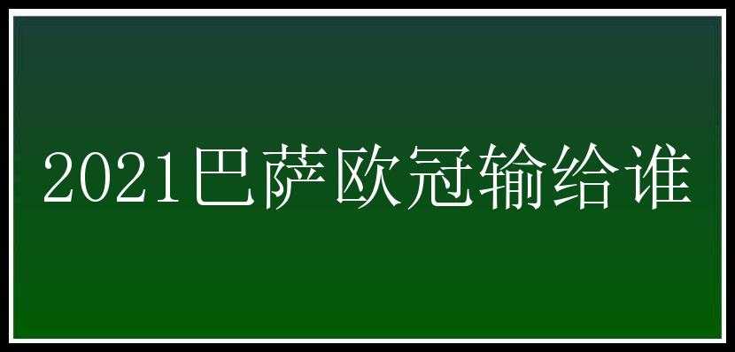 2021巴萨欧冠输给谁