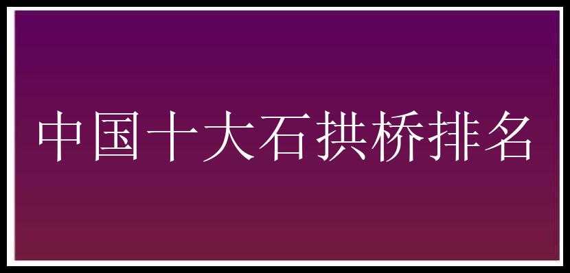 中国十大石拱桥排名