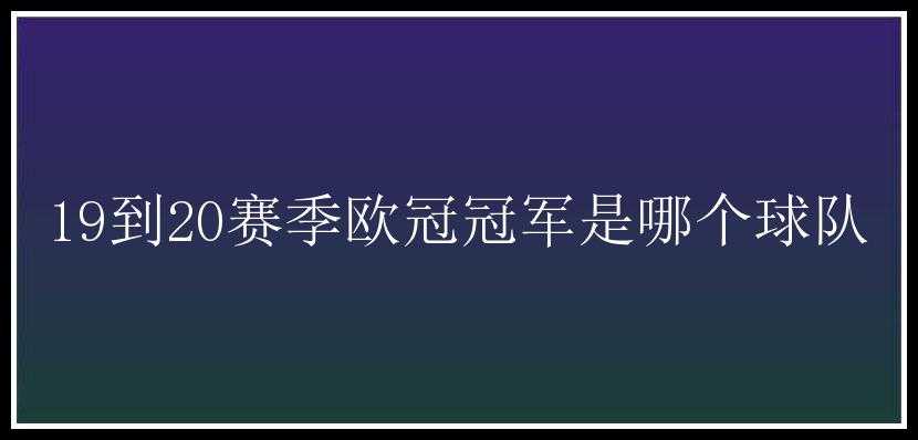 19到20赛季欧冠冠军是哪个球队