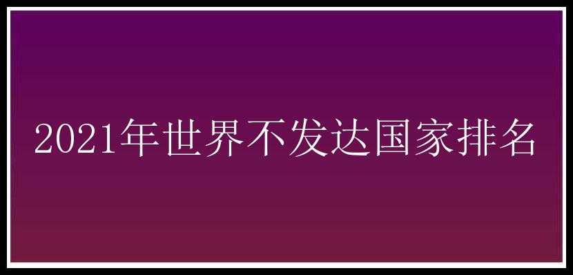 2021年世界不发达国家排名