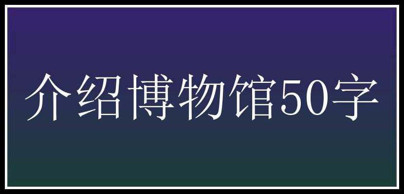 介绍博物馆50字