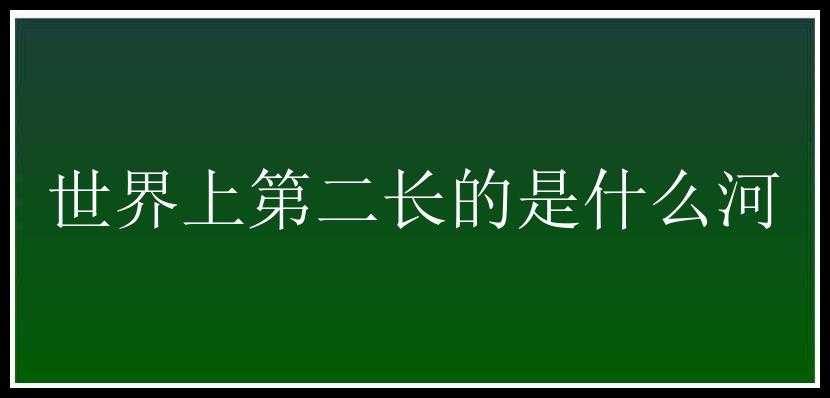 世界上第二长的是什么河