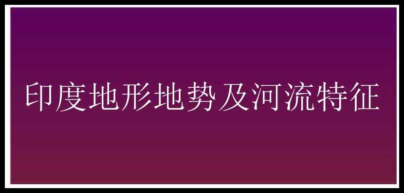 印度地形地势及河流特征