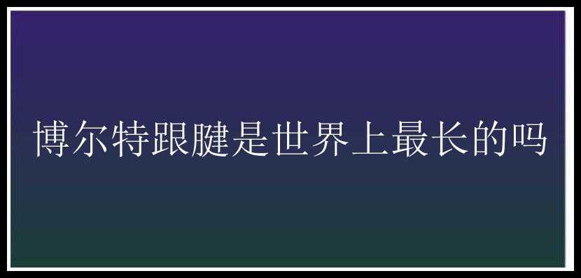 博尔特跟腱是世界上最长的吗