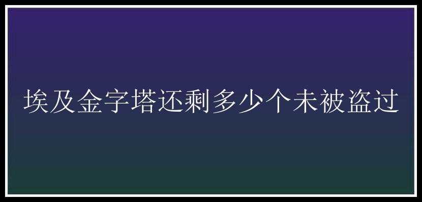 埃及金字塔还剩多少个未被盗过