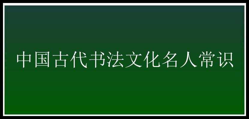 中国古代书法文化名人常识