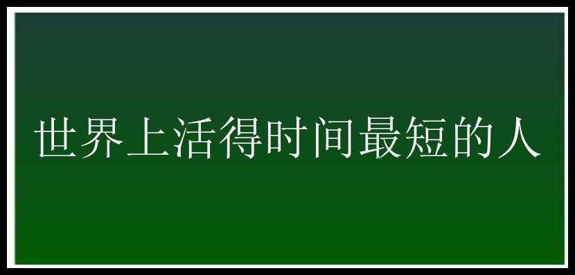 世界上活得时间最短的人