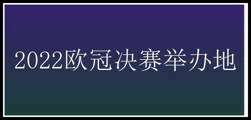 2022欧冠决赛举办地