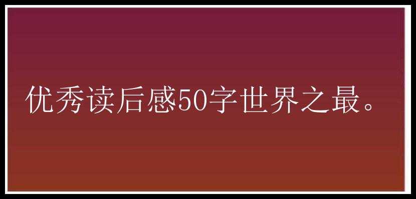 优秀读后感50字世界之最。