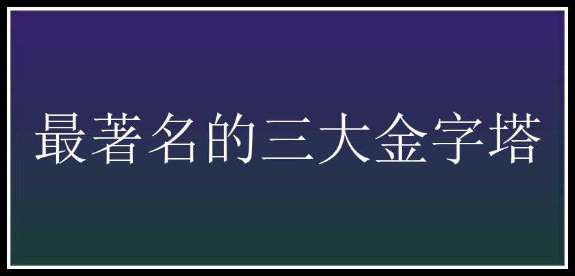 最著名的三大金字塔