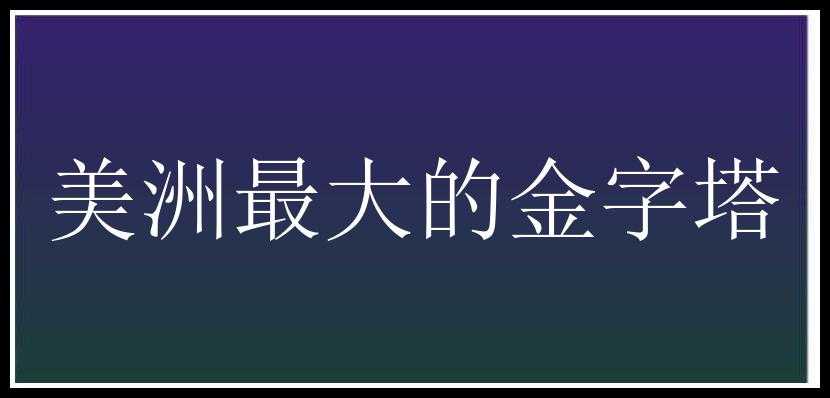 美洲最大的金字塔