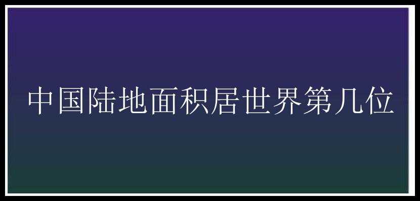 中国陆地面积居世界第几位