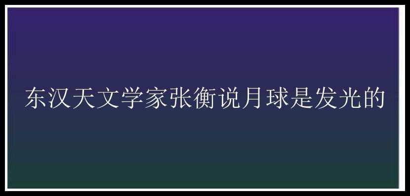 东汉天文学家张衡说月球是发光的