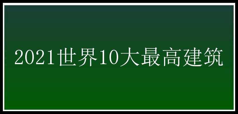 2021世界10大最高建筑