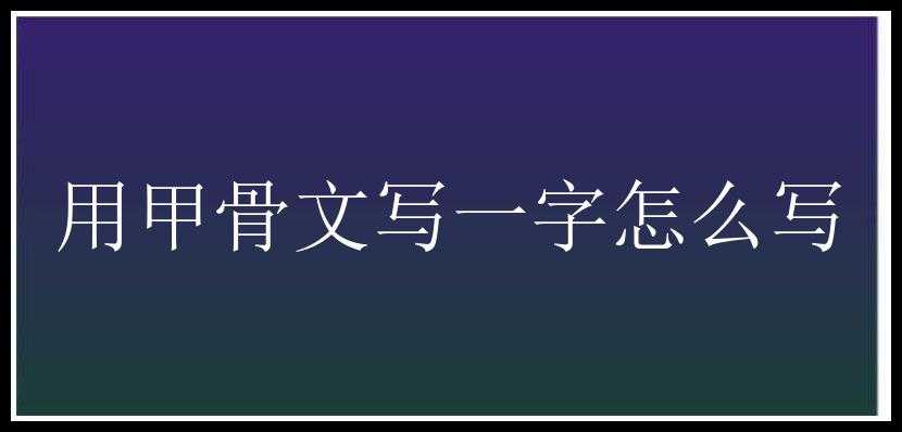 用甲骨文写一字怎么写