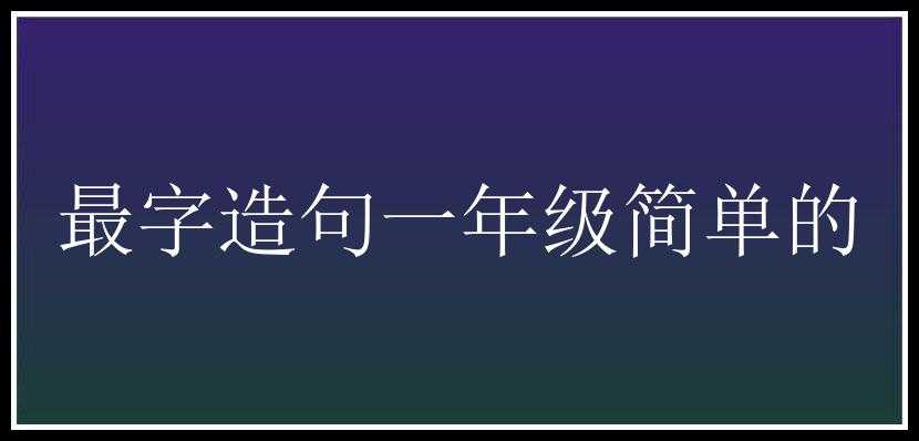 最字造句一年级简单的