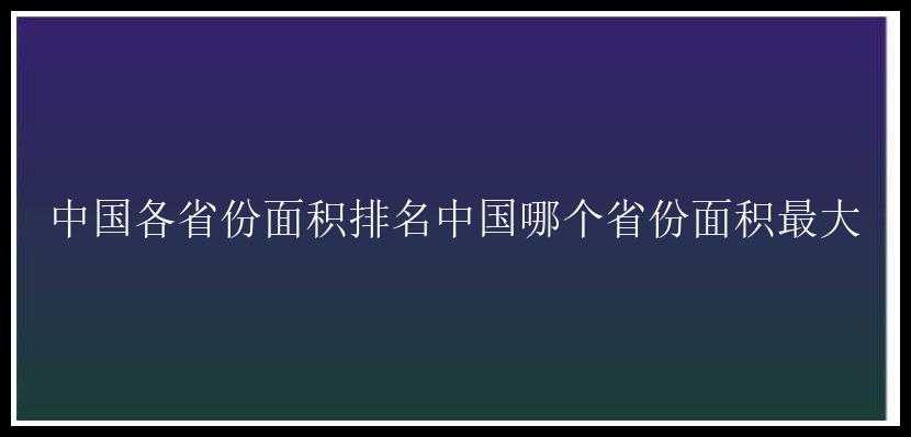 中国各省份面积排名中国哪个省份面积最大