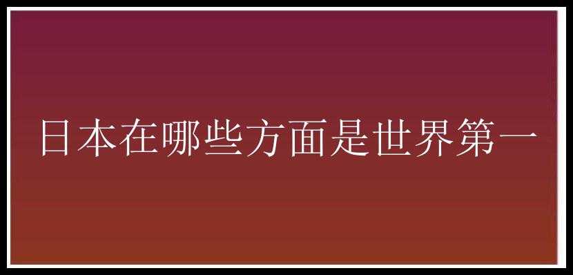 日本在哪些方面是世界第一