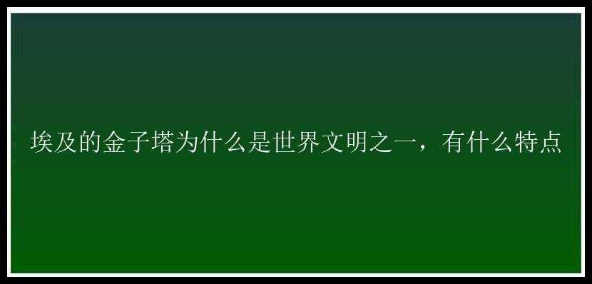 埃及的金子塔为什么是世界文明之一，有什么特点