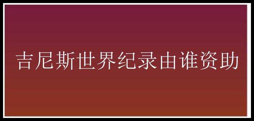 吉尼斯世界纪录由谁资助