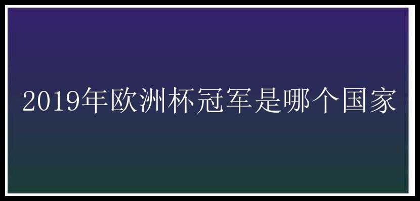 2019年欧洲杯冠军是哪个国家