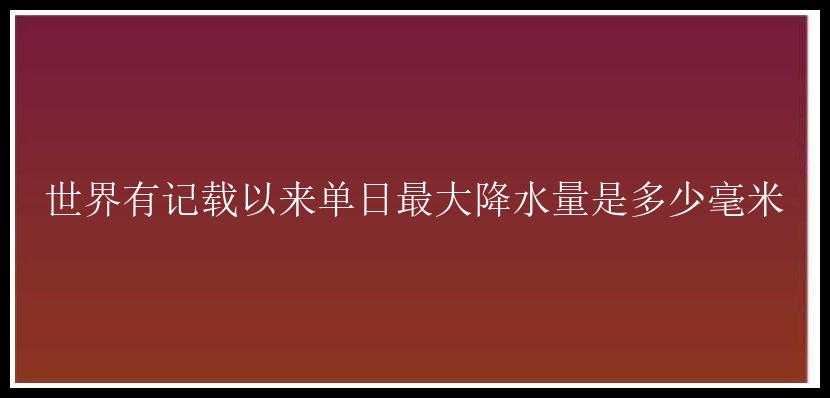 世界有记载以来单日最大降水量是多少毫米