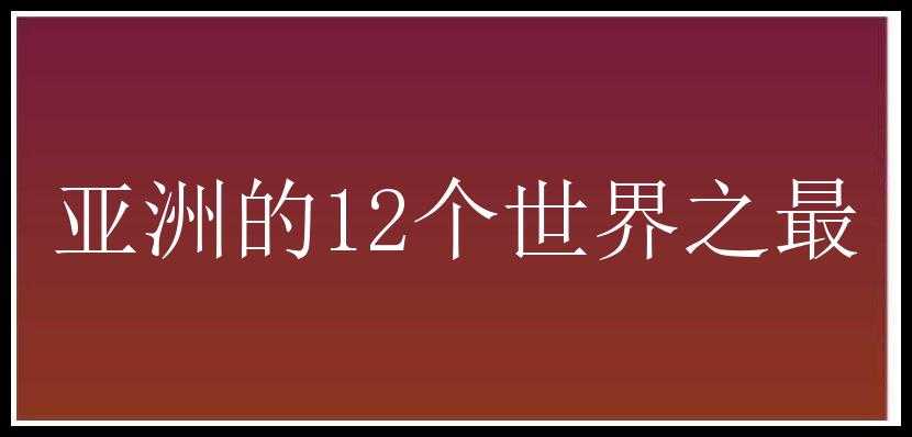 亚洲的12个世界之最