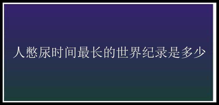 人憋尿时间最长的世界纪录是多少