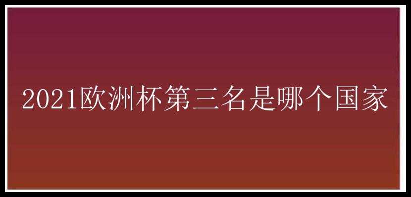 2021欧洲杯第三名是哪个国家