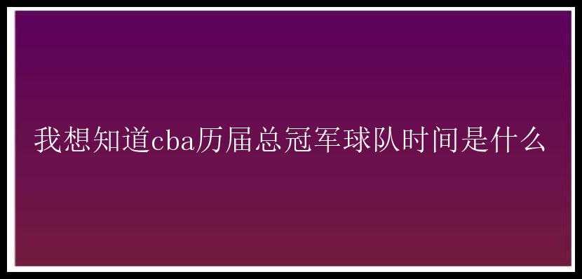 我想知道cba历届总冠军球队时间是什么