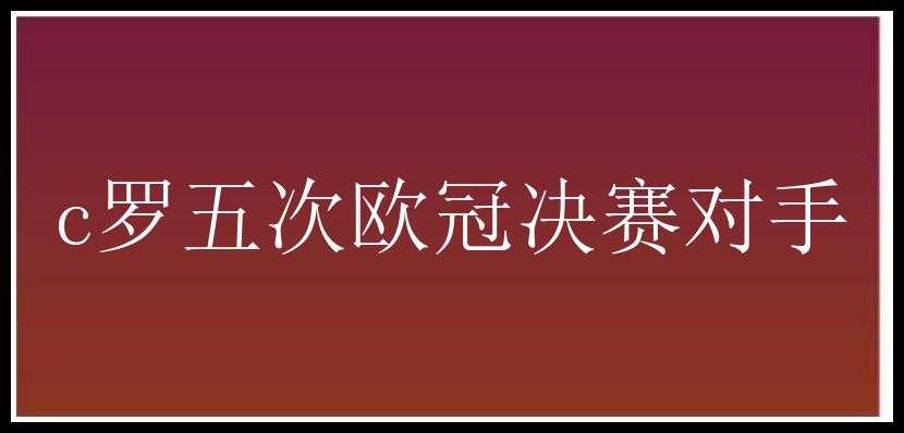 c罗五次欧冠决赛对手