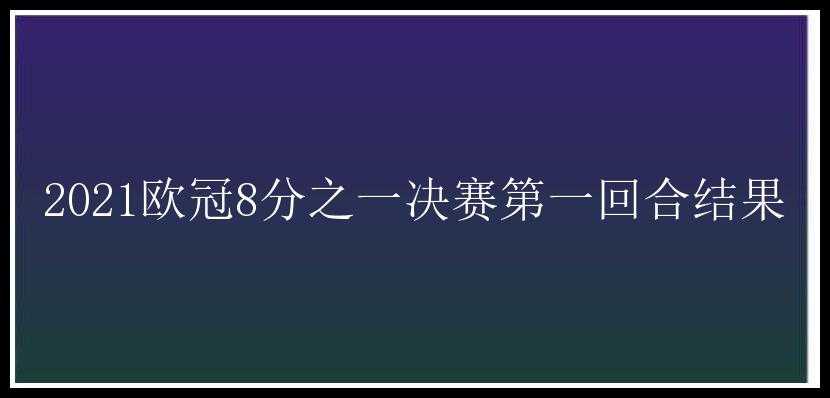 2021欧冠8分之一决赛第一回合结果