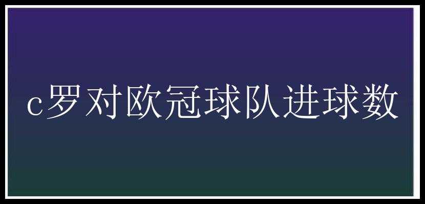 c罗对欧冠球队进球数