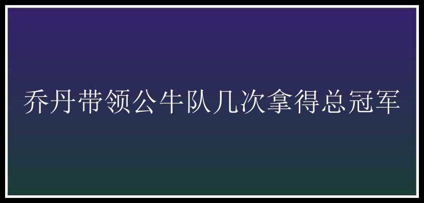 乔丹带领公牛队几次拿得总冠军