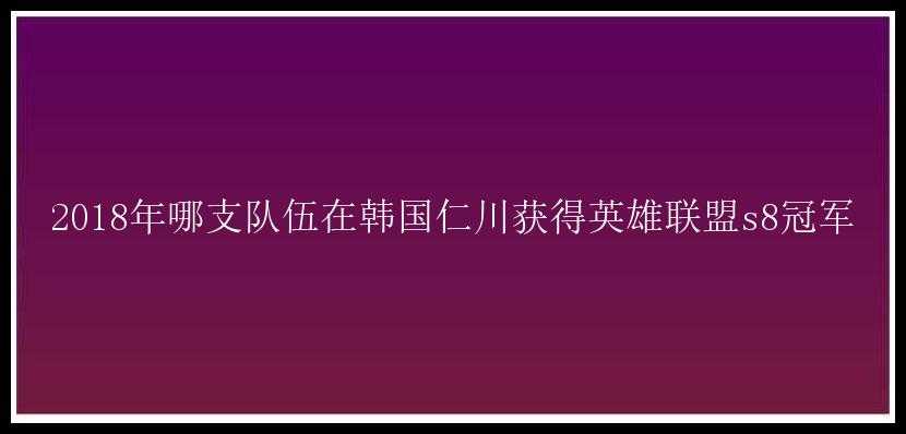 2018年哪支队伍在韩国仁川获得英雄联盟s8冠军