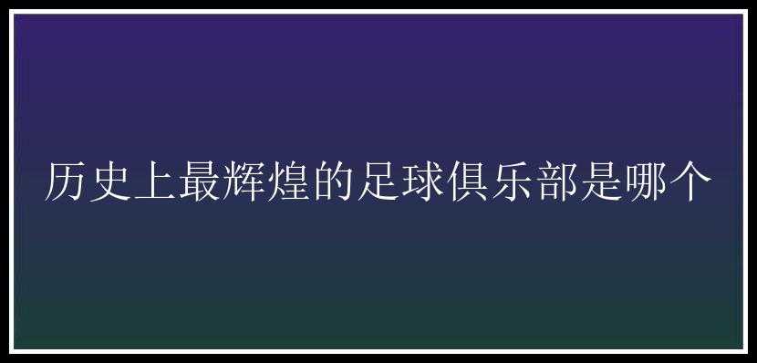 历史上最辉煌的足球俱乐部是哪个