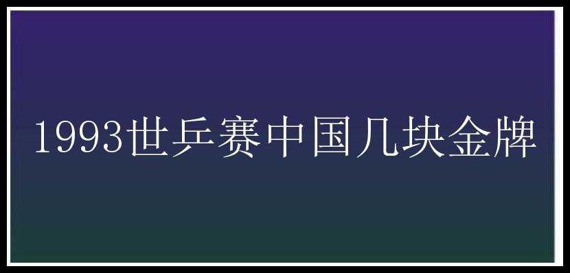 1993世乒赛中国几块金牌