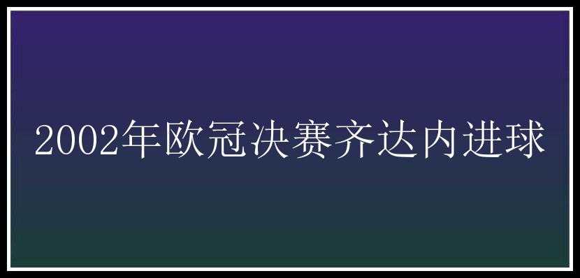 2002年欧冠决赛齐达内进球