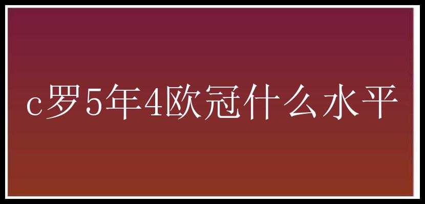 c罗5年4欧冠什么水平