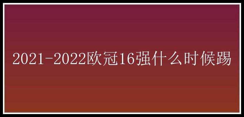 2021-2022欧冠16强什么时候踢