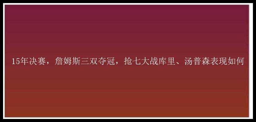 15年决赛，詹姆斯三双夺冠，抢七大战库里、汤普森表现如何