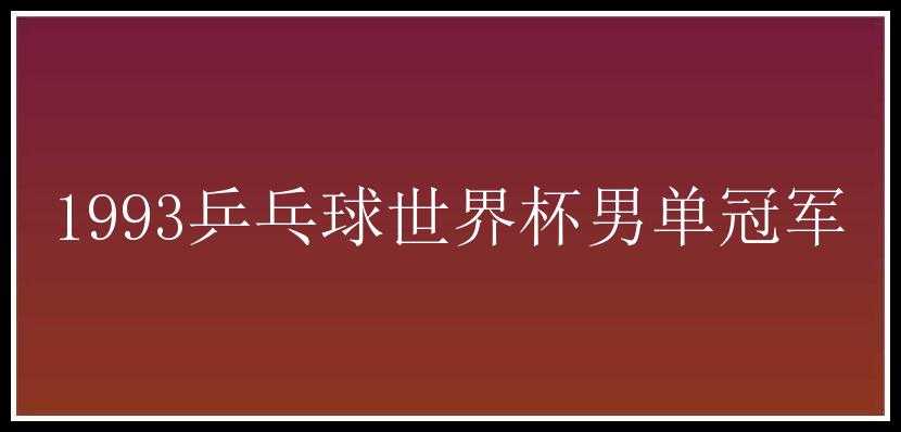 1993乒乓球世界杯男单冠军