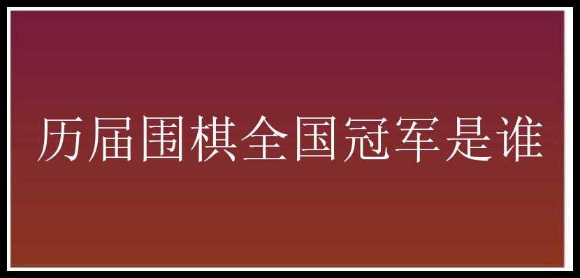 历届围棋全国冠军是谁