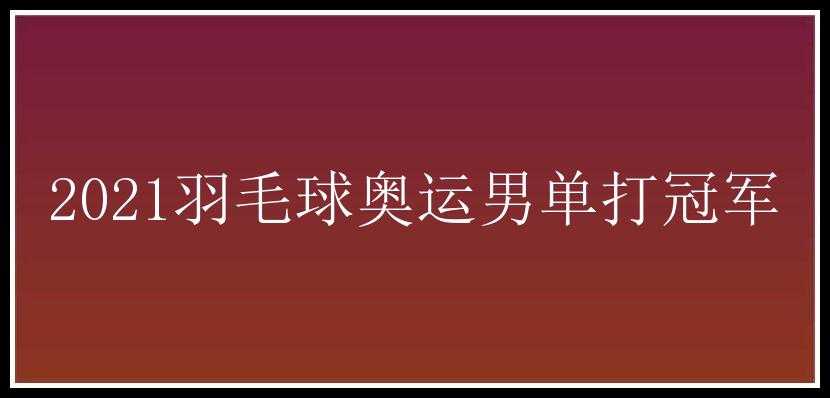 2021羽毛球奥运男单打冠军