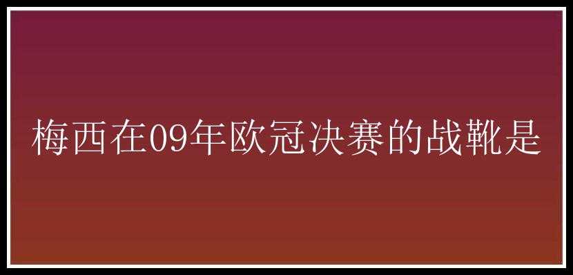 梅西在09年欧冠决赛的战靴是