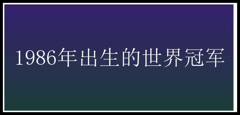 1986年出生的世界冠军