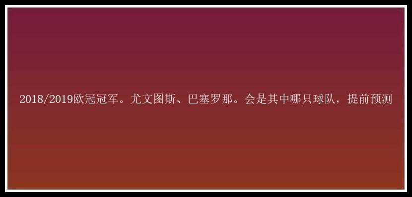 2018/2019欧冠冠军。尤文图斯、巴塞罗那。会是其中哪只球队，提前预测