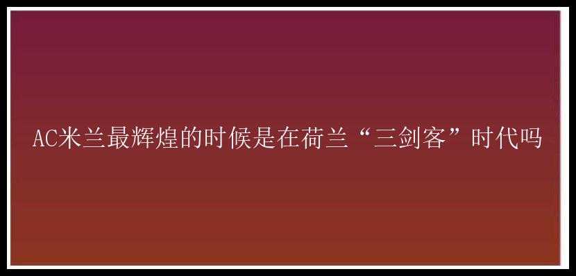 AC米兰最辉煌的时候是在荷兰“三剑客”时代吗