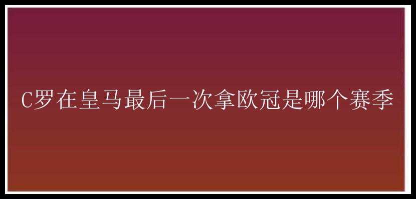 C罗在皇马最后一次拿欧冠是哪个赛季