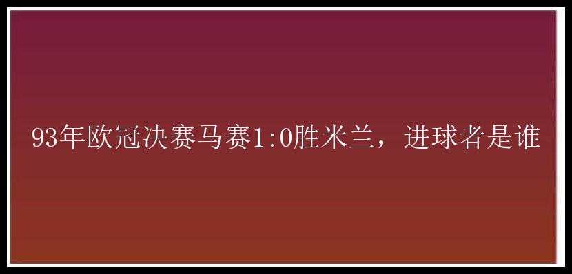 93年欧冠决赛马赛1:0胜米兰，进球者是谁